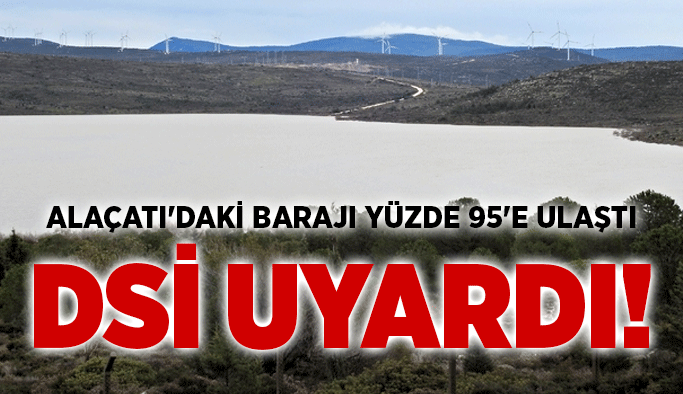 Alaçatı'daki barajı yüzde 95'e ulaştı, DSİ uyardı!