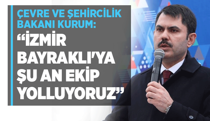 Çevre ve Şehircilik Bakanı Kurum: "İzmir Bayraklı'ya şu an ekip yolluyoruz"