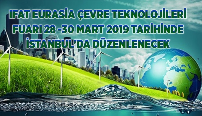 IFAT Eurasia Çevre Teknolojileri fuarı 28 -30 Mart 2019 tarihinde İstanbul'da düzenlenecek