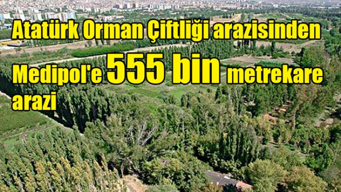 Atatürk Orman Çiftliği arazisinden Medipol'e 555 bin metrekare arazi
