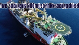 " Yavuz " sondaj gemisi 5.000 metre derinlikte sondaj yapabilecek