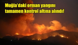 Muğla'daki orman yangını tamamen kontrol altına alındı!