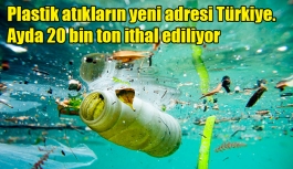 Plastik atıkların yeni adresi Türkiye.Ayda 20 bin ton ithal ediliyor
