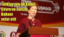 Türkiye'nin ilk kadın Çevre ve Turizm Bakanı vefat etti