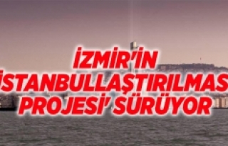 İzmir'in İstanbullaştırılması projesi'...