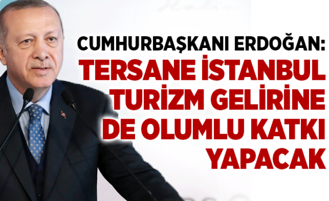 Cumhurbaşkanı Erdoğan: Tersane İstanbul turizm gelirine de olumlu katkı yapacak